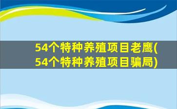 54个特种养殖项目老鹰(54个特种养殖项目骗局)