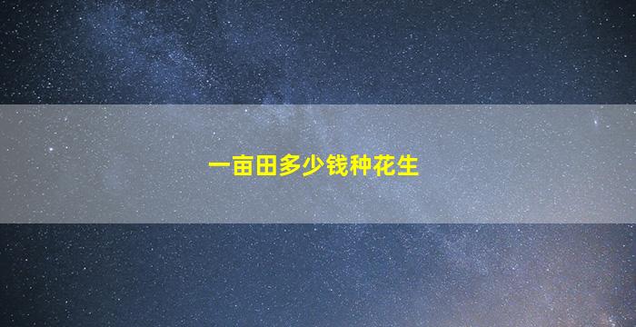 一亩田多少钱种花生