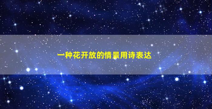 一种花开放的情景用诗表达