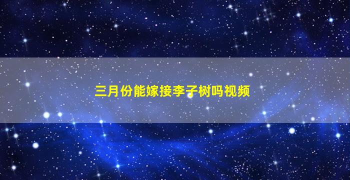 三月份能嫁接李子树吗视频