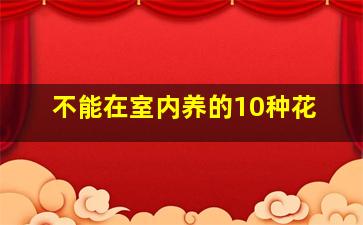 不能在室内养的10种花