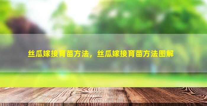 丝瓜嫁接育苗方法，丝瓜嫁接育苗方法图解