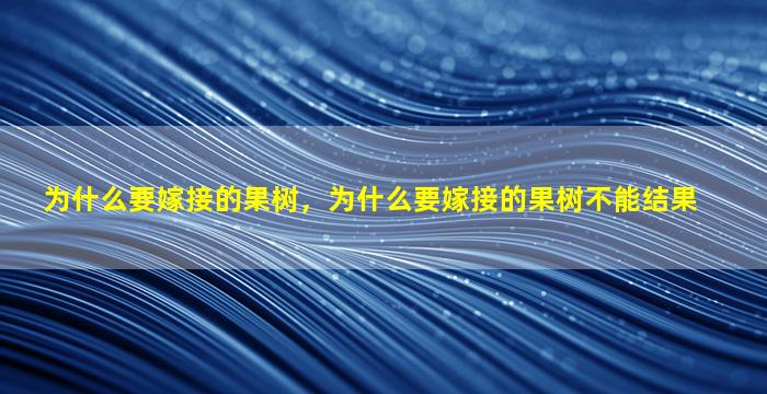 为什么要嫁接的果树，为什么要嫁接的果树不能结果