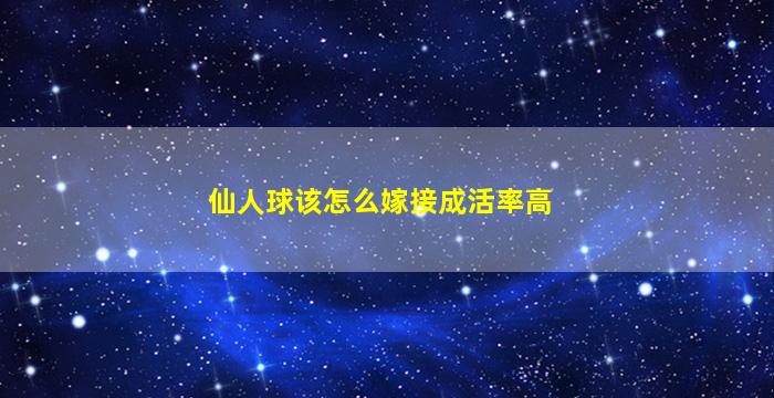 仙人球该怎么嫁接成活率高