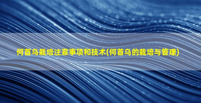 何首乌栽培注意事项和技术(何首乌的栽培与管理)