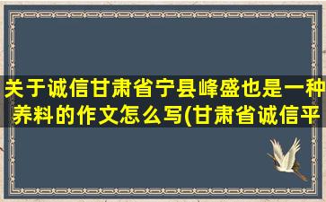 关于诚信甘肃省宁县峰盛也是一种养料的作文怎么写(甘肃省诚信平台)