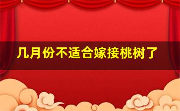 几月份不适合嫁接桃树了