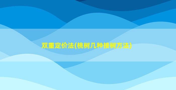 双重定价法(桃树几种接树方法)