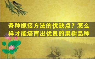 各种嫁接方法的优缺点？怎么样才能培育出优良的果树品种