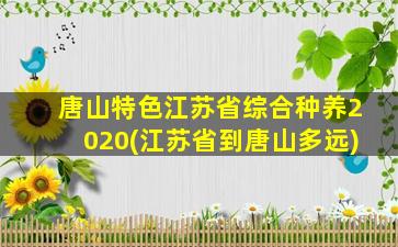 唐山特色江苏省综合种养2020(江苏省到唐山多远)