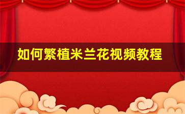 如何繁植米兰花视频教程