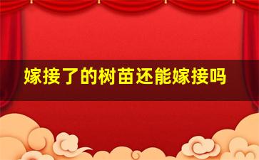 嫁接了的树苗还能嫁接吗