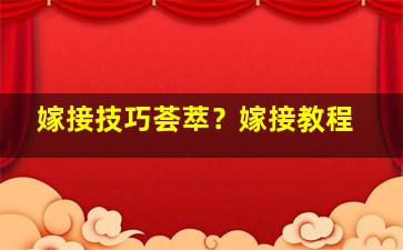 嫁接技巧荟萃？嫁接教程