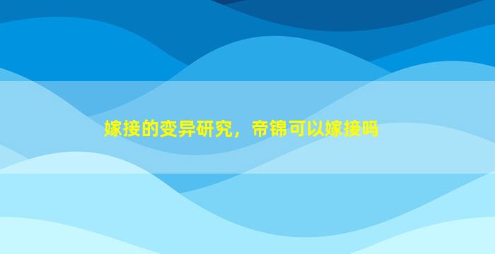 嫁接的变异研究，帝锦可以嫁接吗