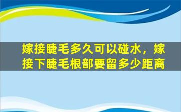 嫁接睫毛多久可以碰水，嫁接下睫毛根部要留多少距离