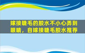 嫁接睫毛的胶水不小心弄到眼睛，自嫁接睫毛胶水推荐