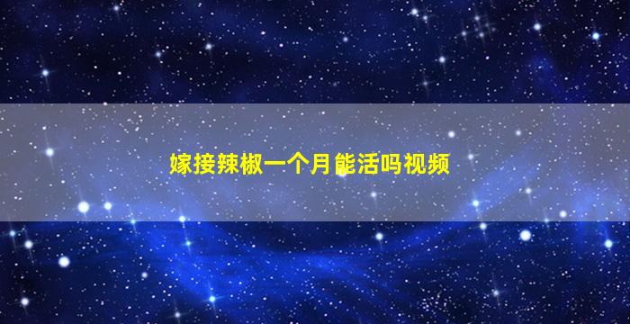 嫁接辣椒一个月能活吗视频