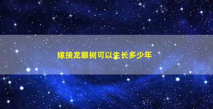 嫁接龙眼树可以生长多少年