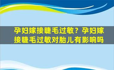 孕妇嫁接睫毛过敏？孕妇嫁接睫毛过敏对胎儿有影响吗