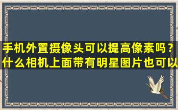 手机外置摄像头可以提高像素吗？什么相机上面带有明星图片也可以化妆