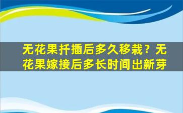 无花果扦插后多久移栽？无花果嫁接后多长时间出新芽