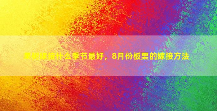 果树嫁接什么季节最好，8月份板栗的嫁接方法