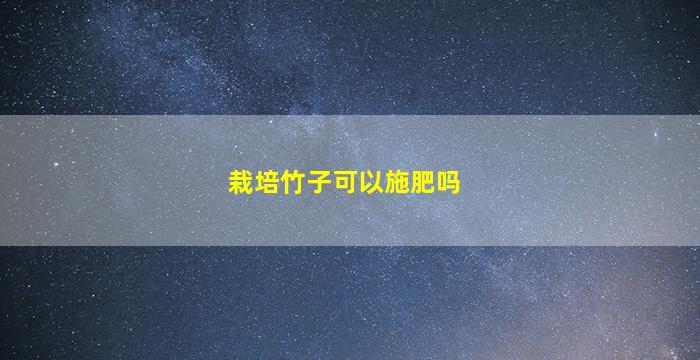 栽培竹子可以施肥吗