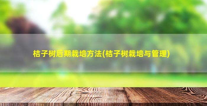 桔子树后期栽培方法(桔子树栽培与管理)