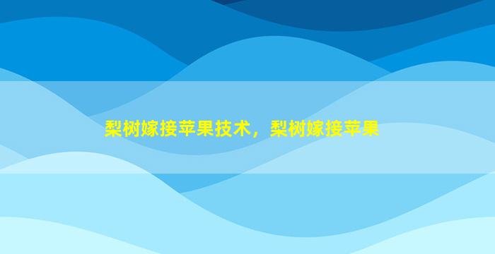 梨树嫁接苹果技术，梨树嫁接苹果