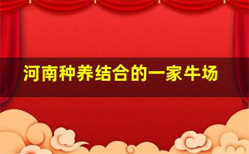 河南种养结合的一家牛场