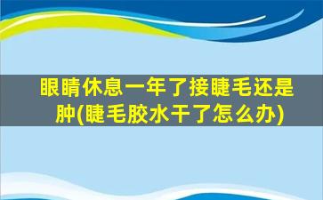 眼睛休息一年了接睫毛还是肿(睫毛胶水干了怎么办)