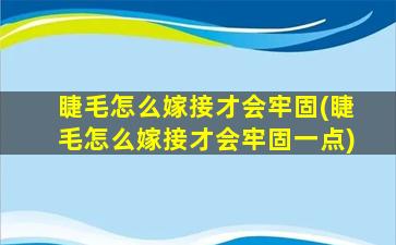 睫毛怎么嫁接才会牢固(睫毛怎么嫁接才会牢固一点)