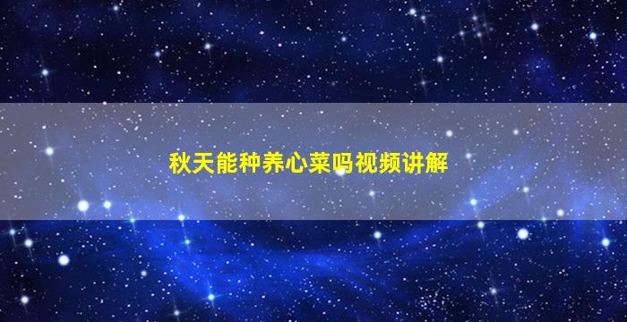 秋天能种养心菜吗视频讲解