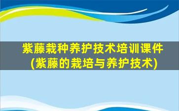 紫藤栽种养护技术培训课件(紫藤的栽培与养护技术)