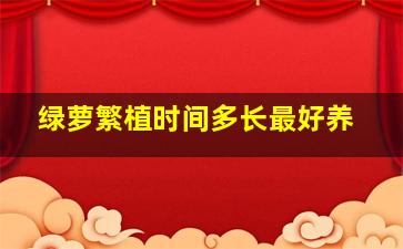 绿萝繁植时间多长最好养