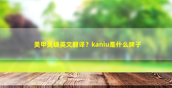 美甲美睫英文翻译？kaniu是什么牌子