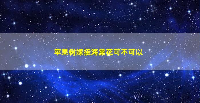 苹果树嫁接海棠花可不可以