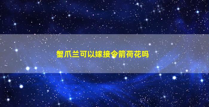 蟹爪兰可以嫁接令箭荷花吗