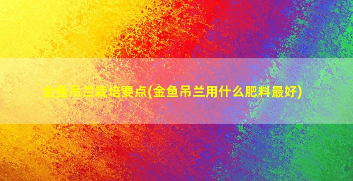 金鱼吊兰栽培要点(金鱼吊兰用什么肥料最好)