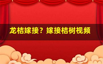 龙桔嫁接？嫁接桔树视频